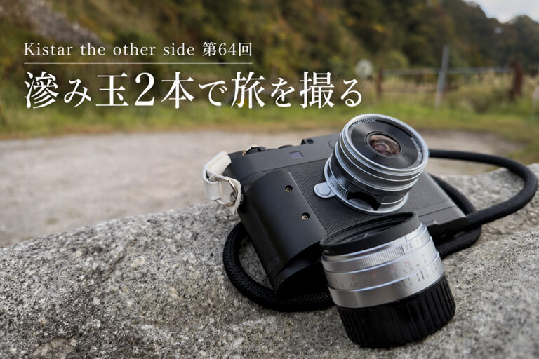 Kistar the other side 第64回 滲み玉2本で旅を撮る